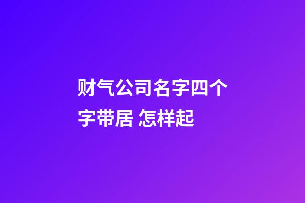 财气公司名字四个字带居 怎样起-第1张-公司起名-玄机派